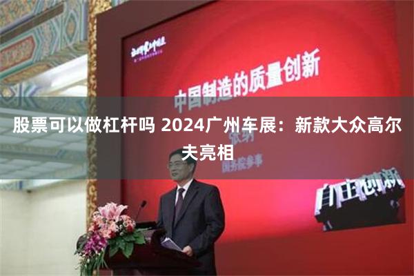 股票可以做杠杆吗 2024广州车展：新款大众高尔夫亮相