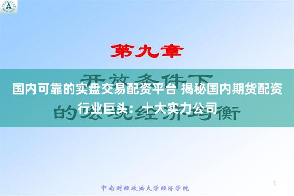 国内可靠的实盘交易配资平台 揭秘国内期货配资行业巨头：十大实力公司