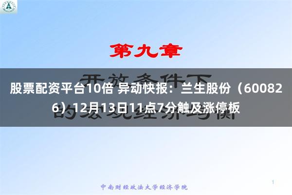 股票配资平台10倍 异动快报：兰生股份（600826）12月13日11点7分触及涨停板