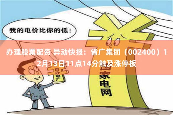 办理股票配资 异动快报：省广集团（002400）12月13日11点14分触及涨停板