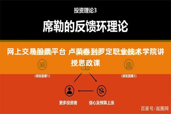 网上交易股票平台 卢荣春到罗定职业技术学院讲授思政课