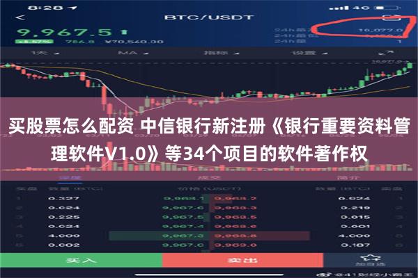 买股票怎么配资 中信银行新注册《银行重要资料管理软件V1.0》等34个项目的软件著作权