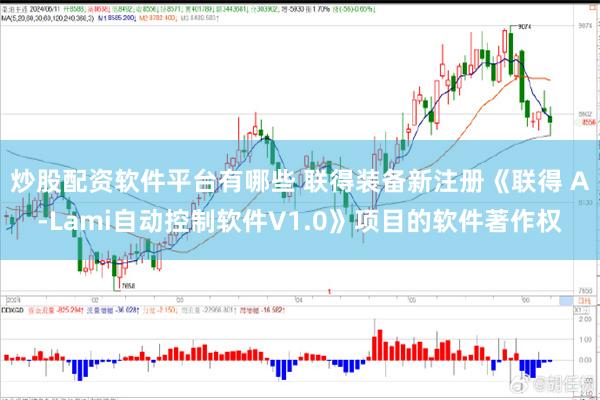 炒股配资软件平台有哪些 联得装备新注册《联得 A-Lami自动控制软件V1.0》项目的软件著作权