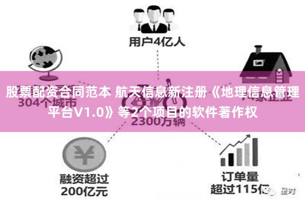 股票配资合同范本 航天信息新注册《地理信息管理平台V1.0》等2个项目的软件著作权