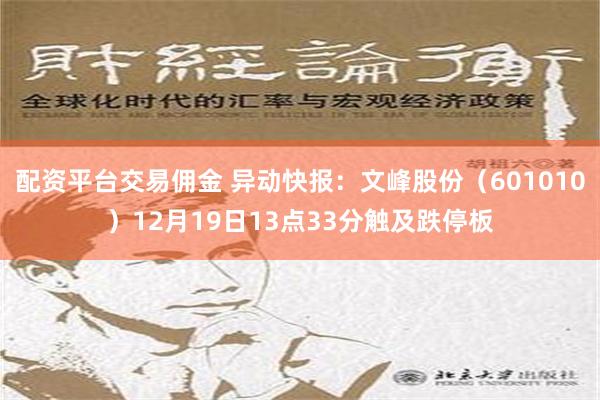 配资平台交易佣金 异动快报：文峰股份（601010）12月19日13点33分触及跌停板