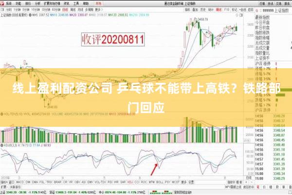 线上盈利配资公司 乒乓球不能带上高铁？铁路部门回应