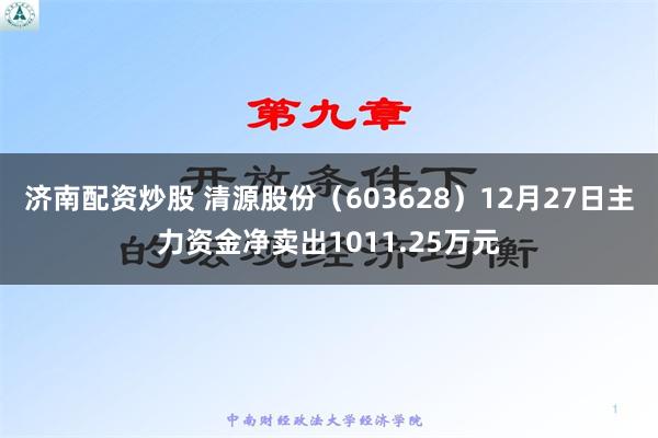 济南配资炒股 清源股份（603628）12月27日主力资金净卖出1011.25万元