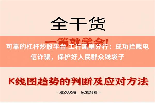 可靠的杠杆炒股平台 工行凯里分行：成功拦截电信诈骗，保护好人民群众钱袋子