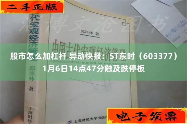 股市怎么加杠杆 异动快报：ST东时（603377）1月6日14点47分触及跌停板