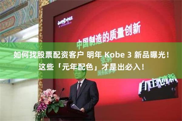 如何找股票配资客户 明年 Kobe 3 新品曝光！这些「元年配色」才是出必入！