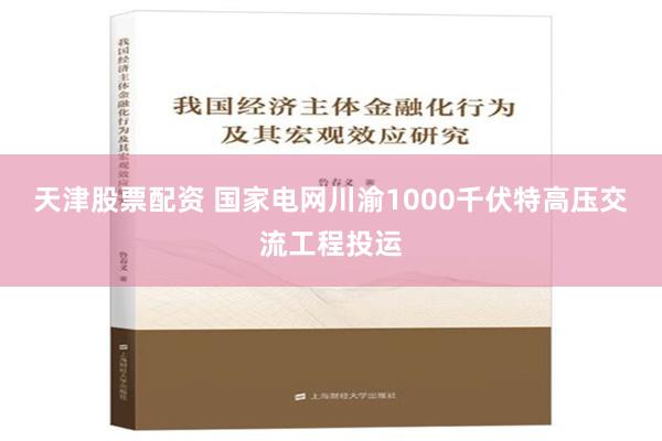 天津股票配资 国家电网川渝1000千伏特高压交流工程投运