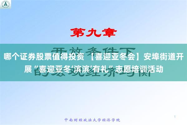 哪个证券股票值得投资 【喜迎亚冬会】安埠街道开展“喜迎亚冬‘滨滨’有礼”志愿培训活动