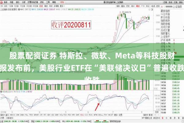 股票配资证券 特斯拉、微软、Meta等科技股财报发布前，美股行业ETF在“美联储决议日”普遍收跌