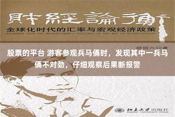 股票的平台 游客参观兵马俑时，发现其中一兵马俑不对劲，仔细观察后果断报警