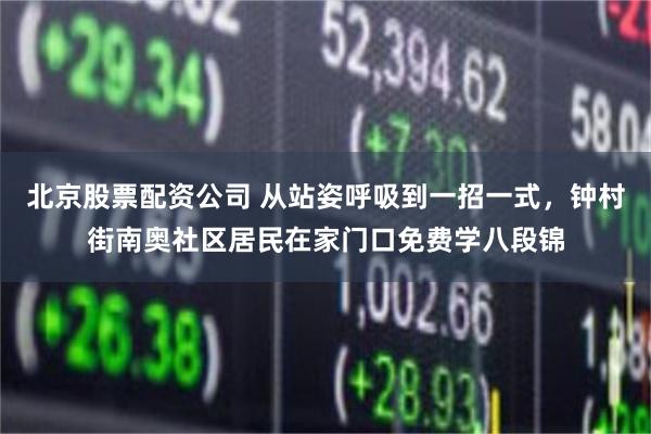 北京股票配资公司 从站姿呼吸到一招一式，钟村街南奥社区居民在家门口免费学八段锦