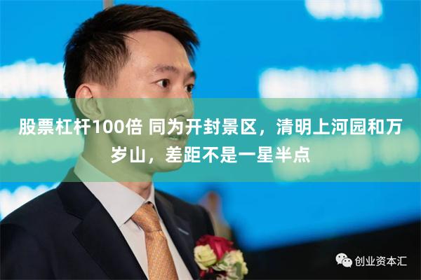 股票杠杆100倍 同为开封景区，清明上河园和万岁山，差距不是一星半点
