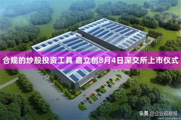 合规的炒股投资工具 嘉立创8月4日深交所上市仪式