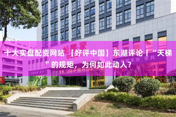 十大实盘配资网站 【好评中国】东湖评论丨“天梯”的规矩，为何如此动人？