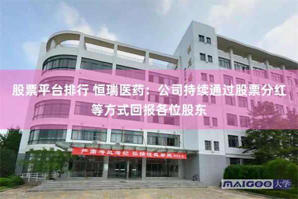 股票平台排行 恒瑞医药：公司持续通过股票分红等方式回报各位股东
