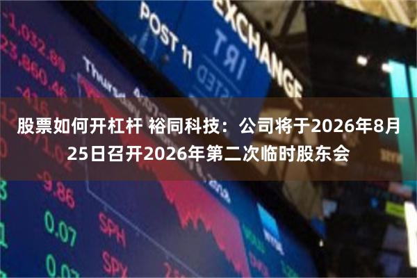 股票如何开杠杆 裕同科技：公司将于2026年8月25日召开2026年第二次临时股东会